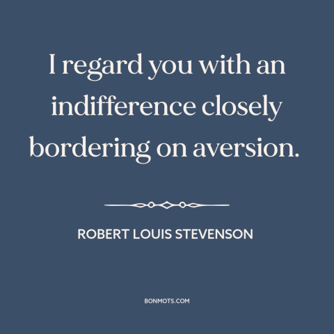 A quote by Robert Louis Stevenson about indifference: “I regard you with an indifference closely bordering on aversion.”