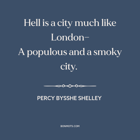 A quote by Percy Bysshe Shelley about london: “Hell is a city much like London— A populous and a smoky city.”