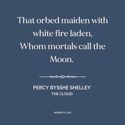 A quote by Percy Bysshe Shelley about the moon: “That orbed maiden with white fire laden, Whom mortals call the Moon.”