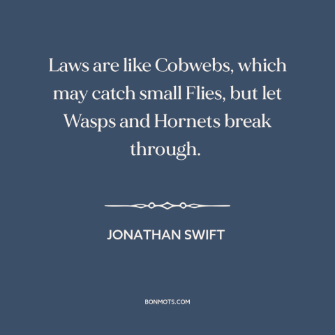 A quote by Jonathan Swift about nature of law: “Laws are like Cobwebs, which may catch small Flies, but let Wasps and…”