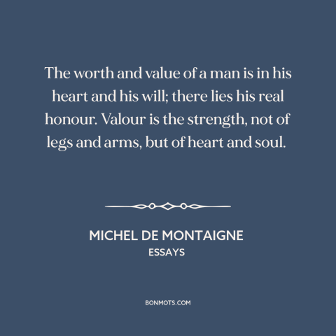 A quote by Michel de Montaigne about inner strength: “The worth and value of a man is in his heart and his will;…”