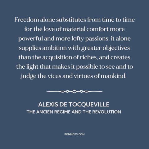 A quote by Alexis de Tocqueville about benefits of freedom: “Freedom alone substitutes from time to time for the love…”