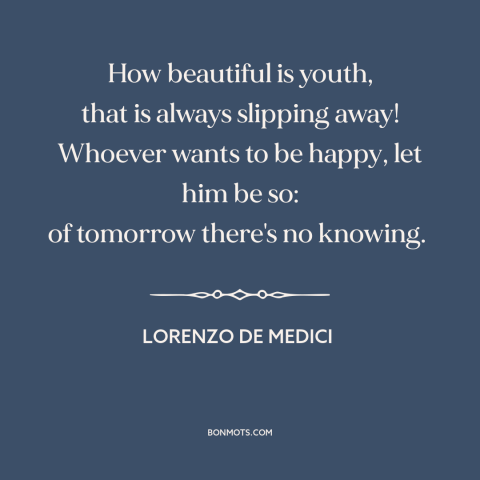 A quote by Lorenzo de Medici about youth: “How beautiful is youth, that is always slipping away! Whoever wants to be happy…”