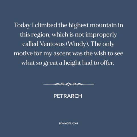 A quote by Petrarch about climbing mountains: “Today I climbed the highest mountain in this region, which is not…”