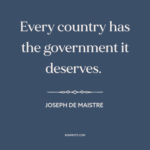 A quote by Joseph de Maistre about government: “Every country has the government it deserves.”