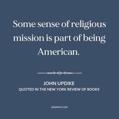 A quote by John Updike about American character: “Some sense of religious mission is part of being American.”