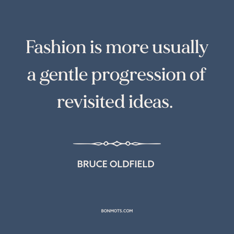 A quote by Bruce Oldfield about fashion: “Fashion is more usually a gentle progression of revisited ideas.”