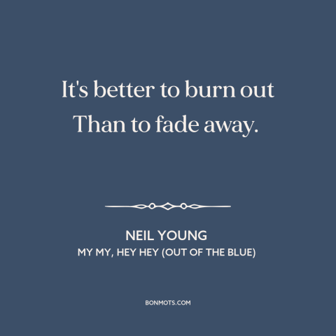 A quote by Neil Young about dying young: “It's better to burn out Than to fade away.”