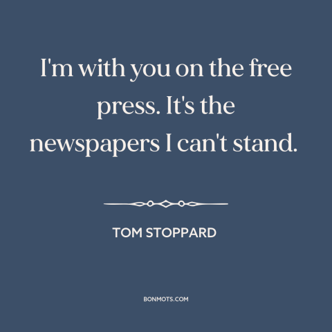 A quote by Tom Stoppard about freedom of the press: “I'm with you on the free press. It's the newspapers I can't stand.”