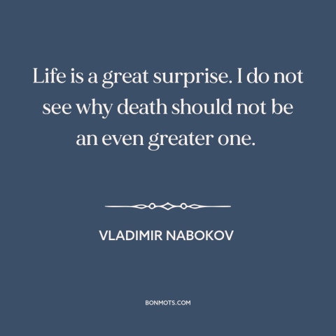 A quote by Vladimir Nabokov about mystery of death: “Life is a great surprise. I do not see why death should not be…”