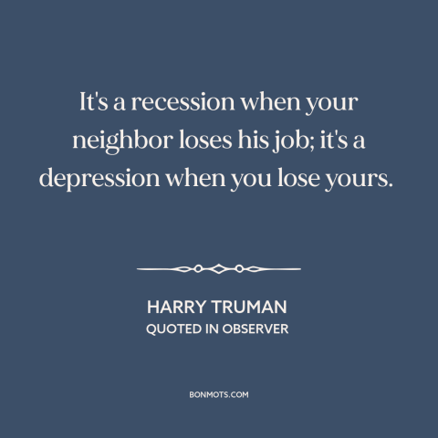 A quote by Harry Truman about misfortunes of others: “It's a recession when your neighbor loses his job; it's a…”