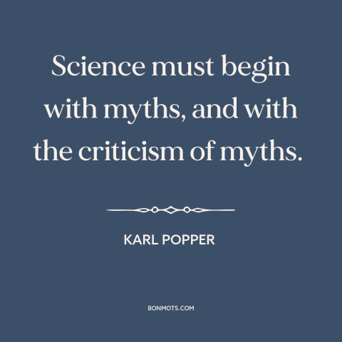 A quote by Karl Popper about science and religion: “Science must begin with myths, and with the criticism of myths.”