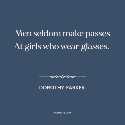A quote by Dorothy Parker about glasses: “Men seldom make passes At girls who wear glasses.”
