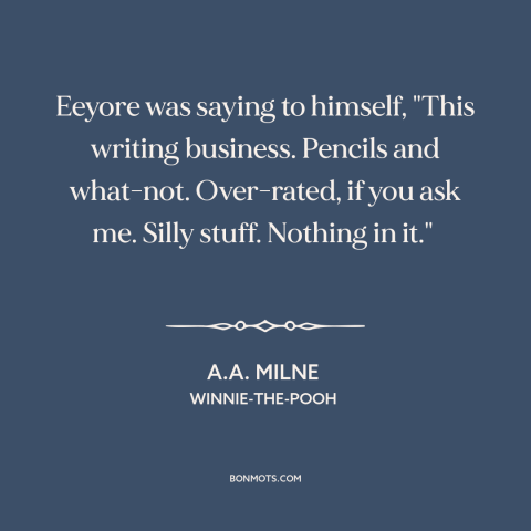 A quote by A.A. Milne about writing: “Eeyore was saying to himself, "This writing business. Pencils and what-not.”