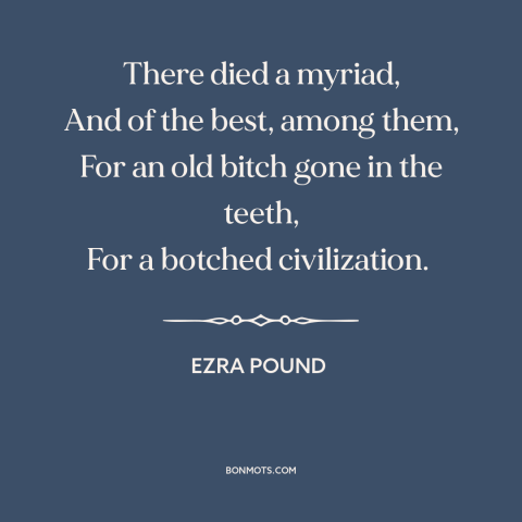 A quote by Ezra Pound about world war i: “There died a myriad, And of the best, among them, For an old bitch…”