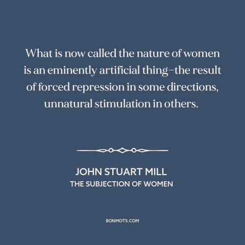 A quote by John Stuart Mill about nature of women: “What is now called the nature of women is an eminently artificial…”