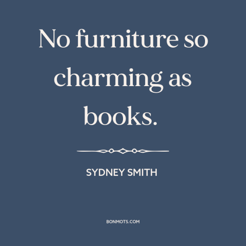 A quote by Sydney Smith about books: “No furniture so charming as books.”