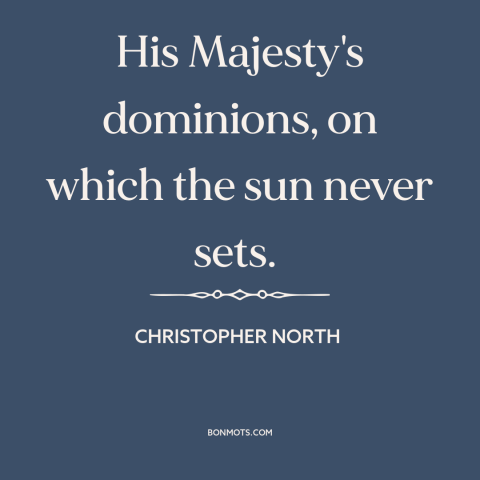 A quote by Christopher North about british empire: “His Majesty's dominions, on which the sun never sets.”