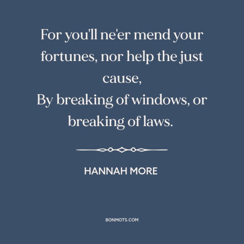 A quote by Hannah More about breaking the law: “For you'll ne'er mend your fortunes, nor help the just cause, By breaking…”