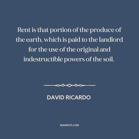 A quote by David Ricardo about rent: “Rent is that portion of the produce of the earth, which is paid to the landlord…”