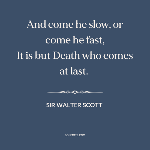 A quote by Sir Walter Scott about the grim reaper: “And come he slow, or come he fast, It is but Death who comes…”