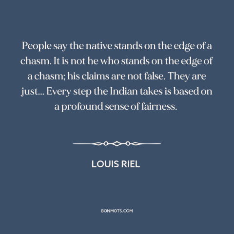 A quote by Louis Riel about native americans: “People say the native stands on the edge of a chasm. It is not…”