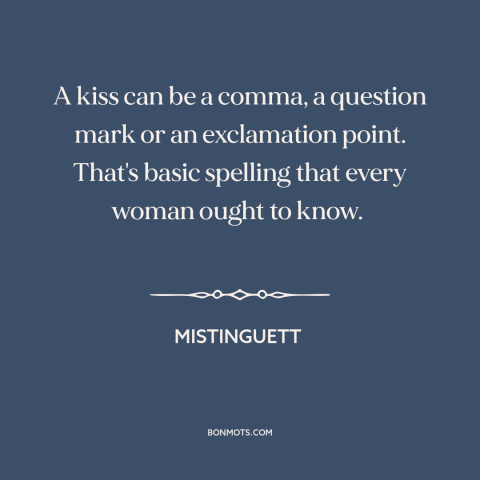 A quote by Mistinguett about kisses: “A kiss can be a comma, a question mark or an exclamation point. That's…”
