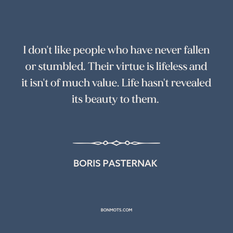 A quote by Boris Pasternak about overcoming obstacles: “I don't like people who have never fallen or stumbled. Their…”