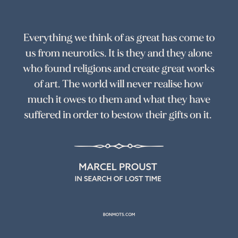 A quote by Marcel Proust about creativity: “Everything we think of as great has come to us from neurotics. It is…”