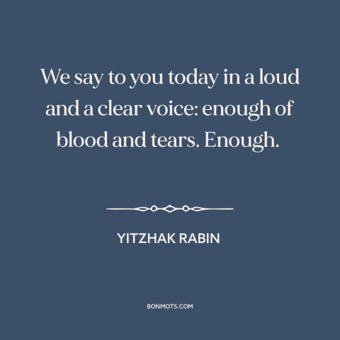 A quote by Yitzhak Rabin about israel-palestine conflict: “We say to you today in a loud and a clear voice: enough of…”