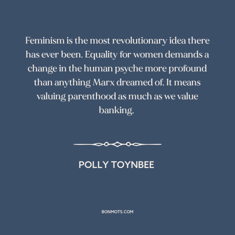 A quote by Polly Toynbee about feminism: “Feminism is the most revolutionary idea there has ever been. Equality for…”