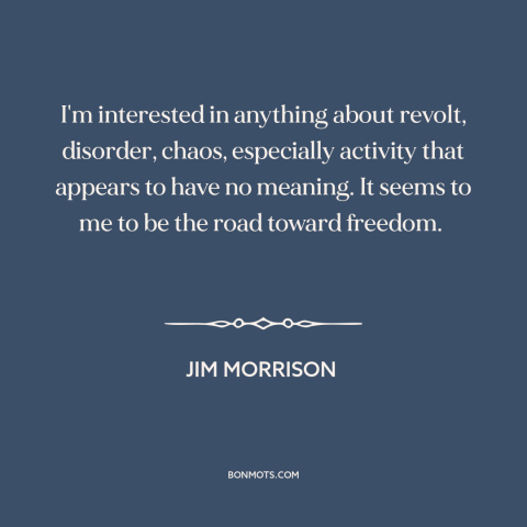 A quote by Jim Morrison about nihilism: “I'm interested in anything about revolt, disorder, chaos, especially activity…”