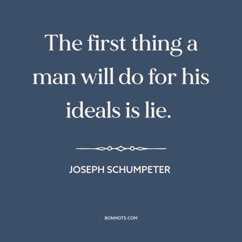 A quote by Joseph Schumpeter about ideals: “The first thing a man will do for his ideals is lie.”