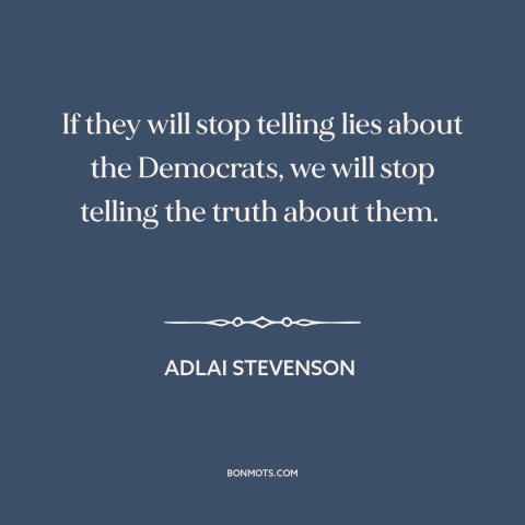 A quote by Adlai Stevenson about democrats and republicans: “If they will stop telling lies about the Democrats, we will…”