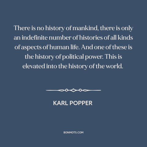 A quote by Karl Popper about nature of history: “There is no history of mankind, there is only an indefinite number of…”