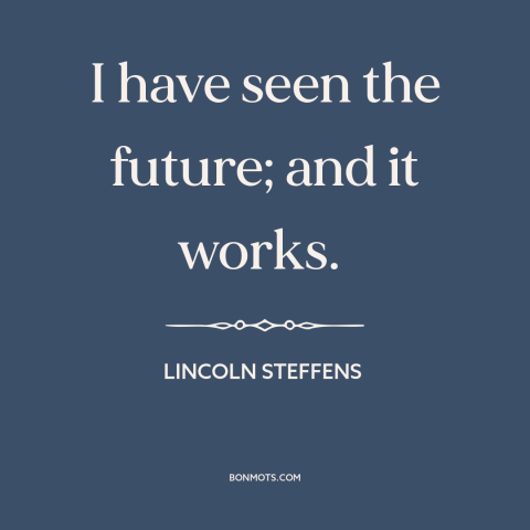 A quote by Lincoln Steffens about technological progress: “I have seen the future; and it works.”