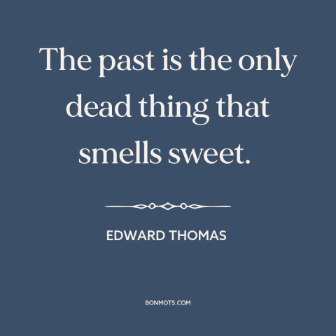 A quote by Edward Thomas about idealizing the past: “The past is the only dead thing that smells sweet.”