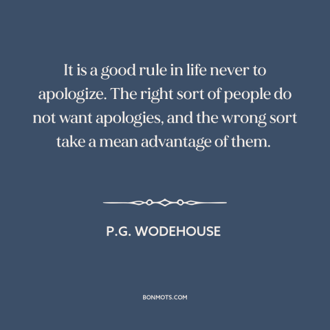 A quote by P.G. Wodehouse about apologies: “It is a good rule in life never to apologize. The right sort of…”