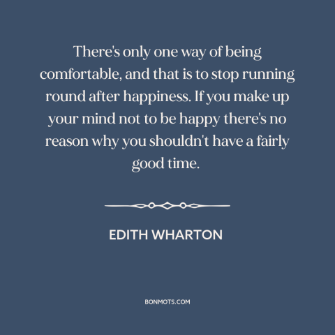 A quote by Edith Wharton about happiness: “There's only one way of being comfortable, and that is to stop running round…”