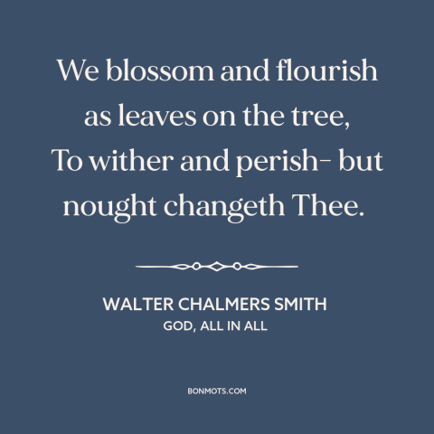 A quote by Walter Chalmers Smith about god and man: “We blossom and flourish as leaves on the tree, To wither and perish-…”