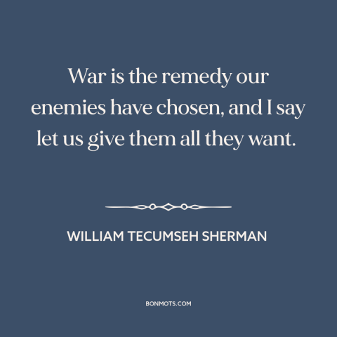 A quote by William Tecumseh Sherman about the American Civil War: “War is the remedy our enemies have chosen, and I say…”