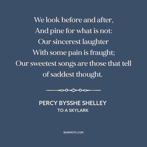 A quote by Percy Bysshe Shelley about melancholy: “We look before and after, And pine for what is not: Our sincerest…”