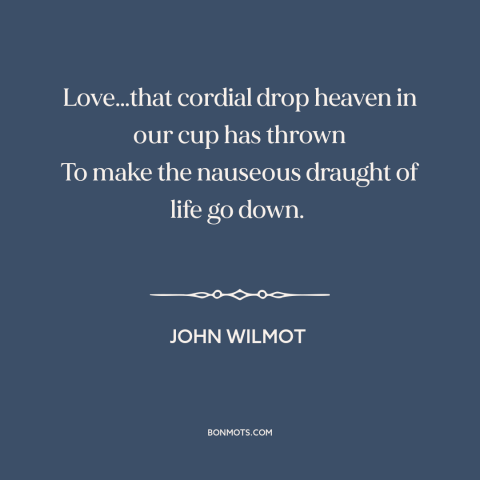 A quote by John Wilmot about love: “Love…that cordial drop heaven in our cup has thrown To make the nauseous draught…”