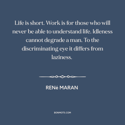 A quote by René Maran about taking it easy: “Life is short. Work is for those who will never be able to understand…”