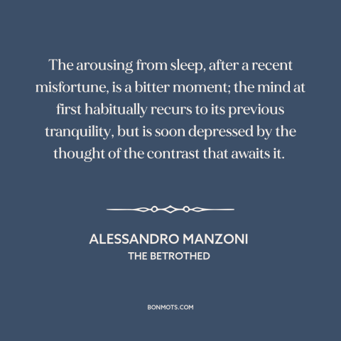 A quote by Alessandro Manzoni about hard times: “The arousing from sleep, after a recent misfortune, is a bitter moment;…”