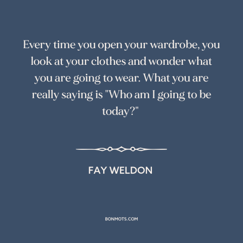 A quote by Fay Weldon about clothing: “Every time you open your wardrobe, you look at your clothes and wonder what…”