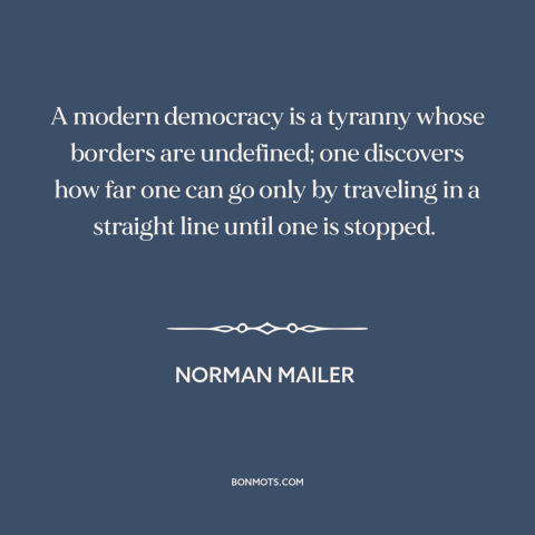 A quote by Norman Mailer about democracy: “A modern democracy is a tyranny whose borders are undefined; one discovers how…”