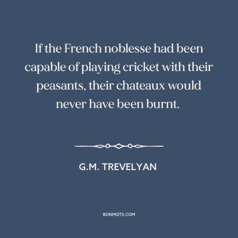 A quote by G.M. Trevelyan about french revolution: “If the French noblesse had been capable of playing cricket with…”