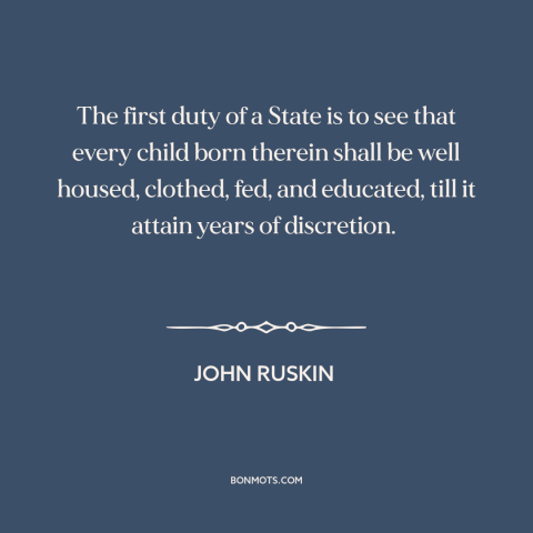 A quote by John Ruskin about government: “The first duty of a State is to see that every child born therein…”