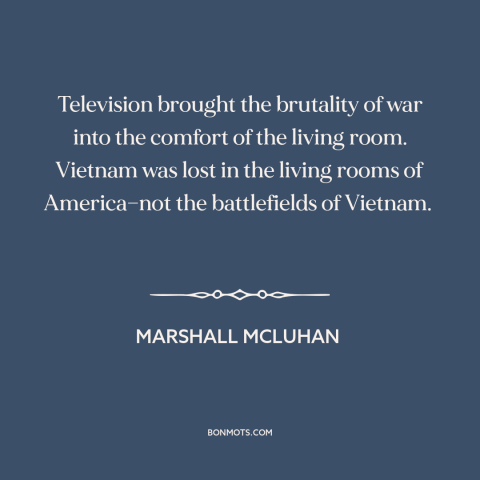 A quote by Marshall McLuhan about vietnam war: “Television brought the brutality of war into the comfort of the…”